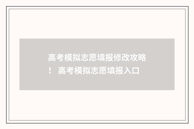 高考模拟志愿填报修改攻略！ 高考模拟志愿填报入口
