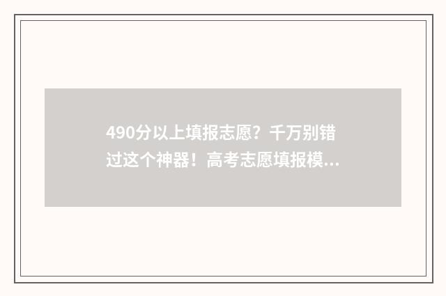 490分以上填报志愿？千万别错过这个神器！高考志愿填报模拟，助你实现名校梦 490分高考成绩能进什么学校