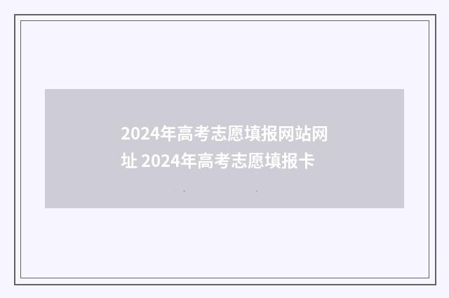 2024年高考志愿填报网站网址 2024年高考志愿填报卡