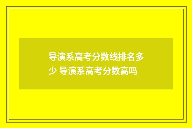 导演系高考分数线排名多少 导演系高考分数高吗