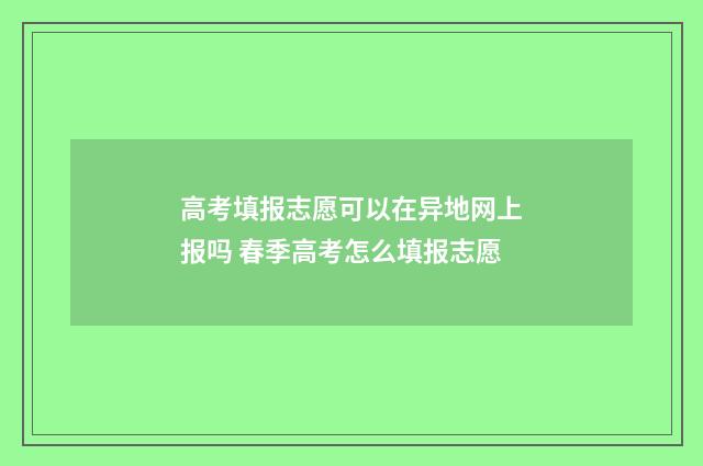 高考填报志愿可以在异地网上报吗 春季高考怎么填报志愿