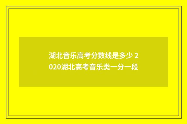 湖北音乐高考分数线是多少 2020湖北高考音乐类一分一段