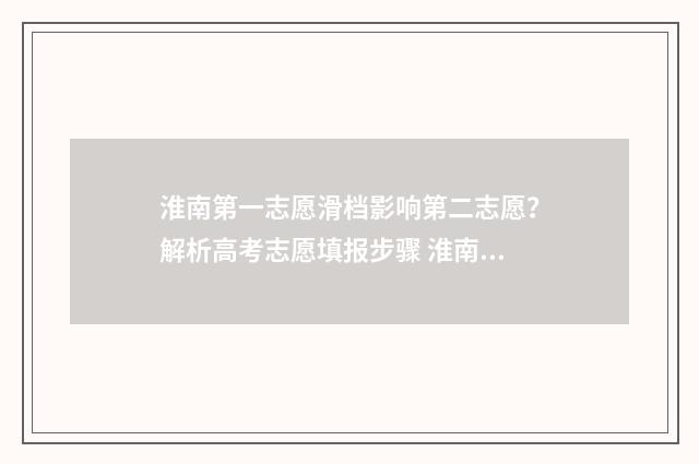 淮南第一志愿滑档影响第二志愿？解析高考志愿填报步骤 淮南志愿者协会