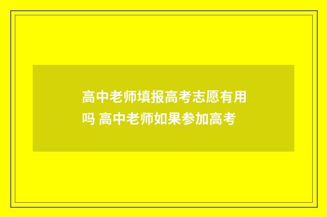 高中老师填报高考志愿有用吗 高中老师如果参加高考