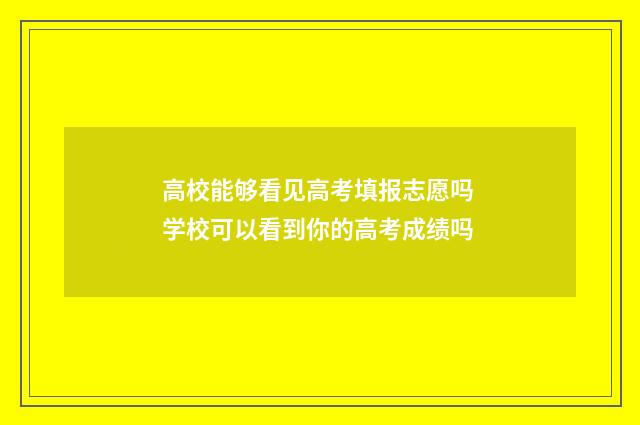 高校能够看见高考填报志愿吗 学校可以看到你的高考成绩吗