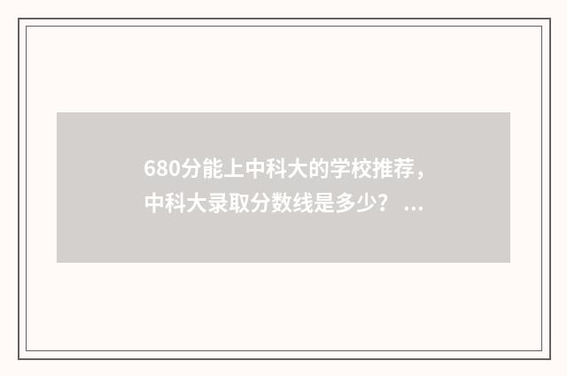 680分能上中科大的学校推荐，中科大录取分数线是多少？ 694分遭中科大退档