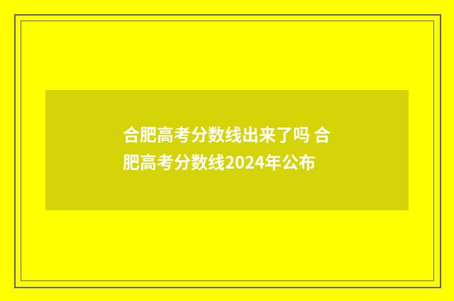 合肥高考分数线出来了吗 合肥高考分数线2024年公布