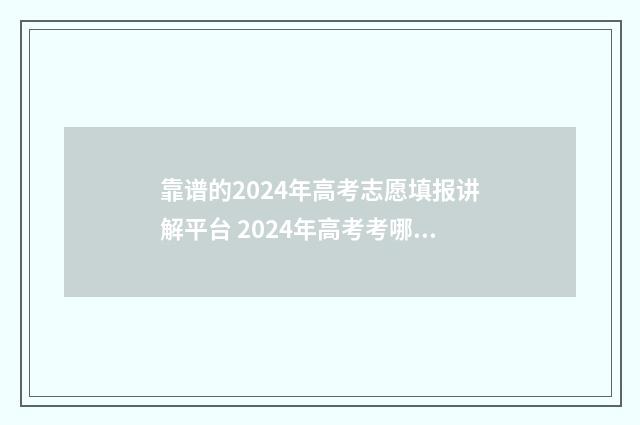 靠谱的2024年高考志愿填报讲解平台 2024年高考考哪几门科目