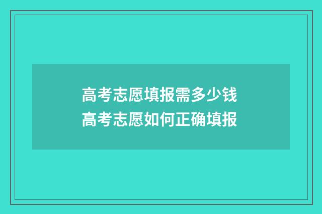 高考志愿填报需多少钱 高考志愿如何正确填报