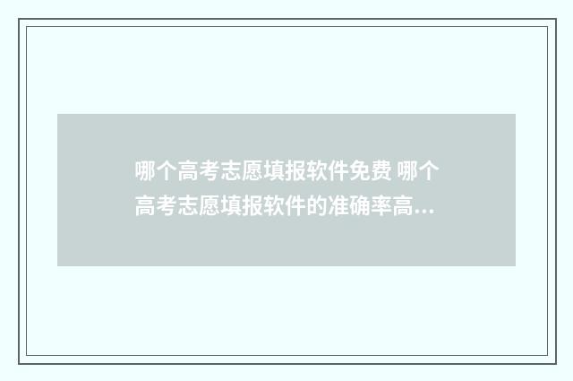 哪个高考志愿填报软件免费 哪个高考志愿填报软件的准确率高?