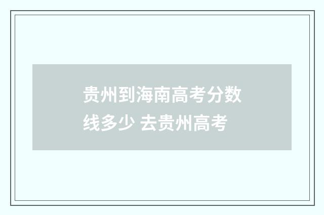贵州到海南高考分数线多少 去贵州高考