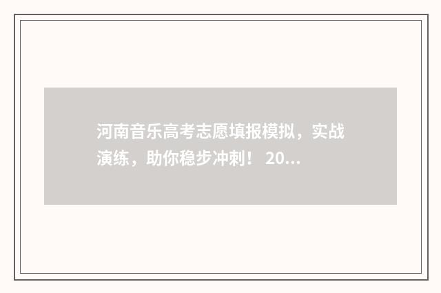 河南音乐高考志愿填报模拟,实战演练,助你稳步冲刺! 2021年河南省高考音乐多少分过线