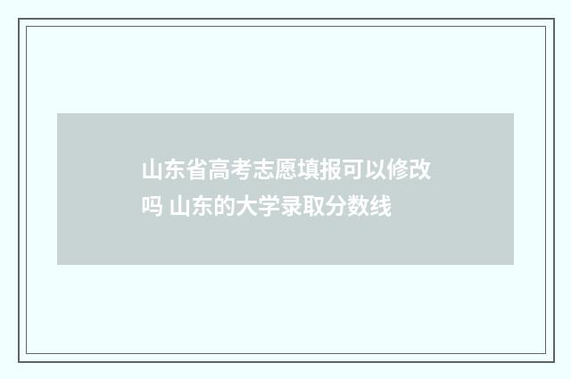 山东省高考志愿填报可以修改吗 山东的大学录取分数线
