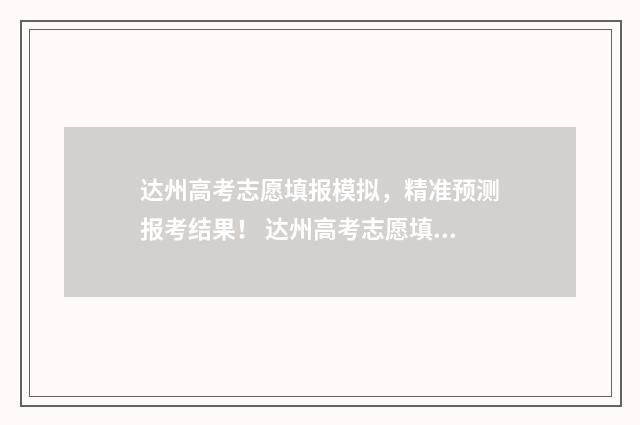 达州高考志愿填报模拟，精准预测报考结果！ 达州高考志愿填报系统