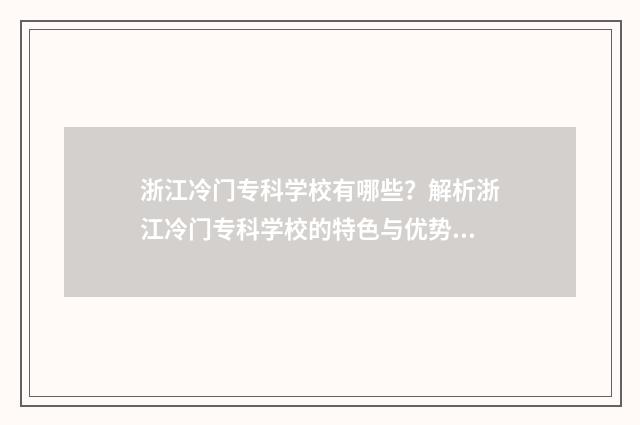 浙江冷门专科学校有哪些？解析浙江冷门专科学校的特色与优势 浙江热门专业