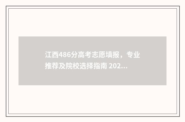 江西486分高考志愿填报，专业推荐及院校选择指南 2020年江西高考488分多少名
