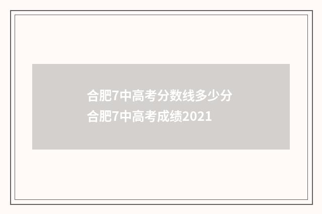 合肥7中高考分数线多少分 合肥7中高考成绩2021