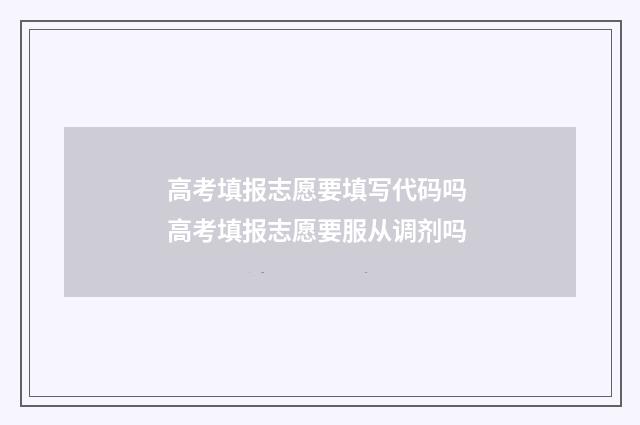 高考填报志愿要填写代码吗 高考填报志愿要服从调剂吗