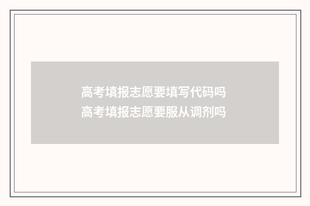 高考填报志愿要填写代码吗 高考填报志愿要服从调剂吗