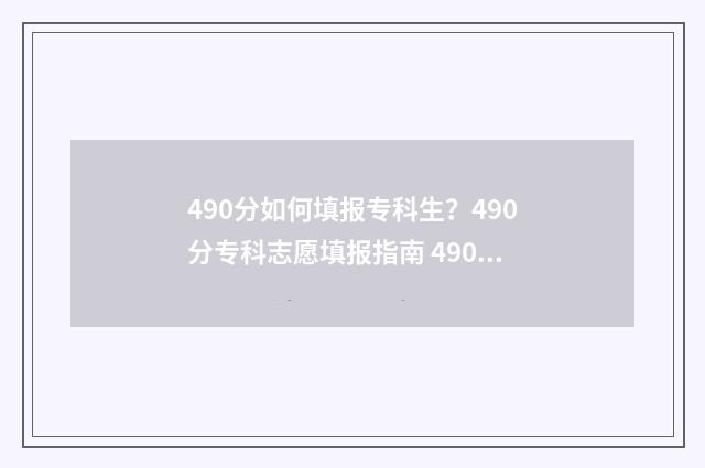 490分如何填报专科生？490分专科志愿填报指南 490分如何填报专科学校