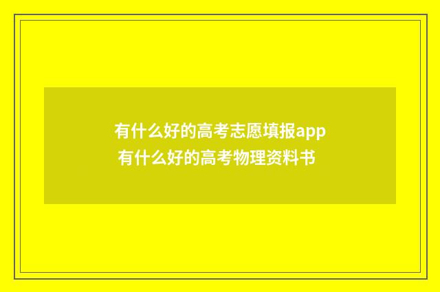 有什么好的高考志愿填报app 有什么好的高考物理资料书