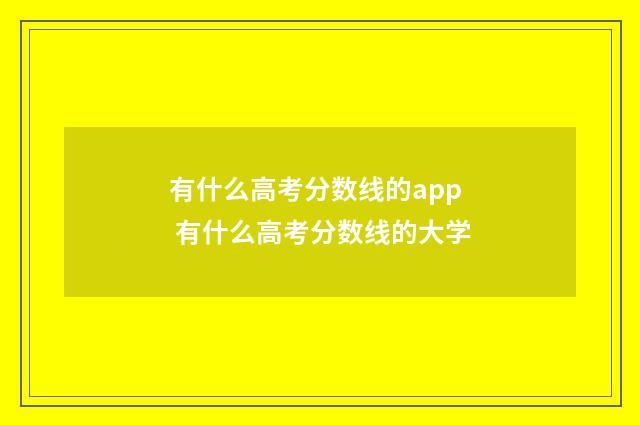 有什么高考分数线的app 有什么高考分数线的大学