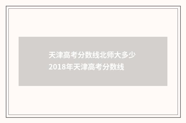 天津高考分数线北师大多少 2018年天津高考分数线