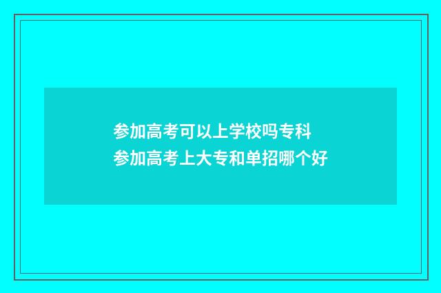 参加高考可以上学校吗专科 参加高考上大专和单招哪个好
