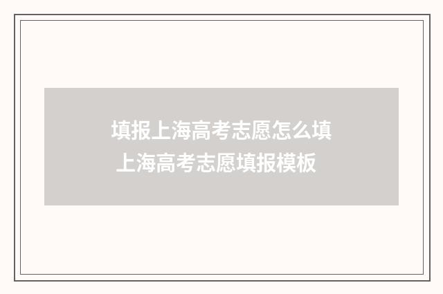 填报上海高考志愿怎么填 上海高考志愿填报模板