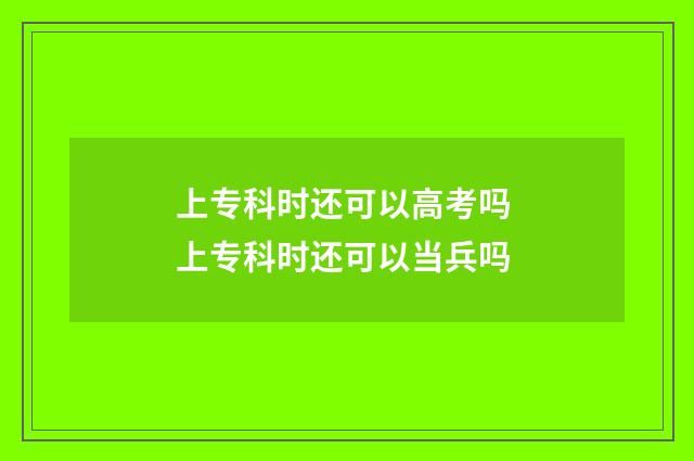 上专科时还可以高考吗 上专科时还可以当兵吗