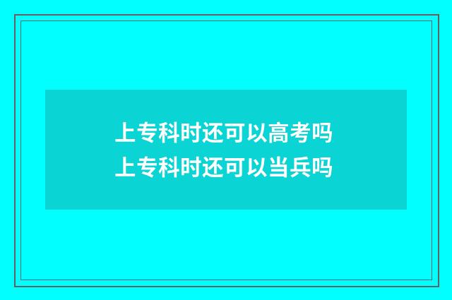 上专科时还可以高考吗 上专科时还可以当兵吗