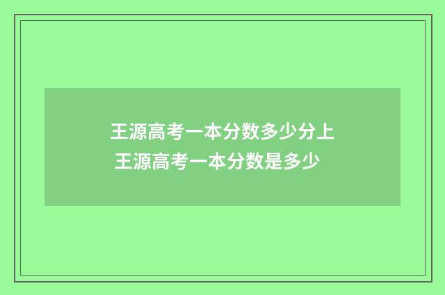 王源高考一本分数多少分上 王源高考一本分数是多少