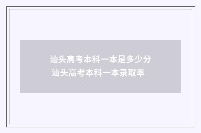 汕头高考本科一本是多少分 汕头高考本科一本录取率