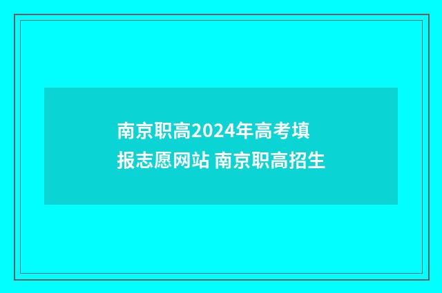 南京职高2024年高考填报志愿网站 南京职高招生