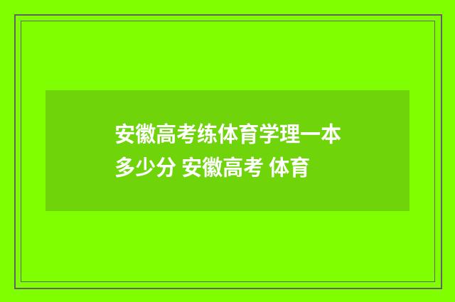 安徽高考练体育学理一本多少分 安徽高考 体育