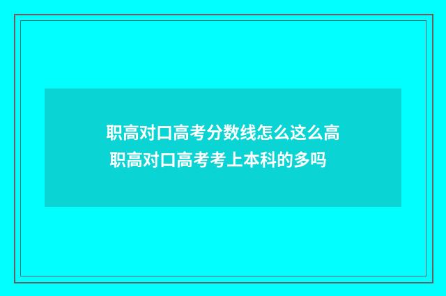 职高对口高考分数线怎么这么高 职高对口高考考上本科的多吗