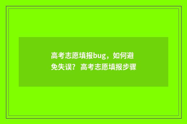 高考志愿填报bug，如何避免失误？ 高考志愿填报步骤