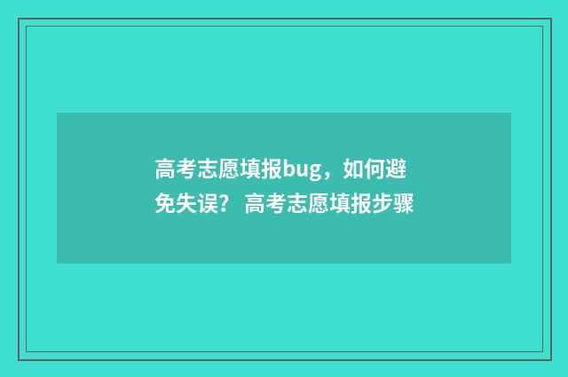 高考志愿填报bug，如何避免失误？ 高考志愿填报步骤