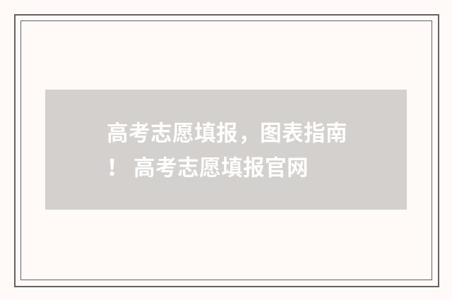 高考志愿填报,图表指南! 高考志愿填报官网