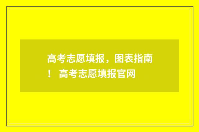 高考志愿填报,图表指南! 高考志愿填报官网