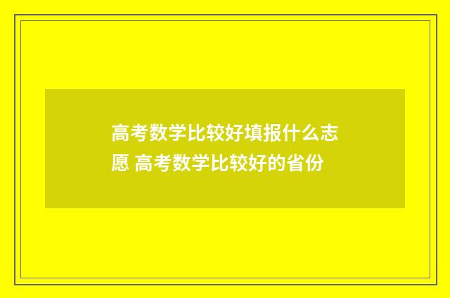 高考数学比较好填报什么志愿 高考数学比较好的省份