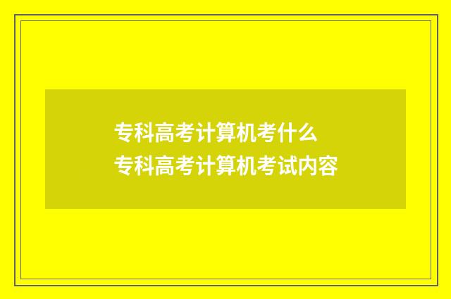 专科高考计算机考什么 专科高考计算机考试内容