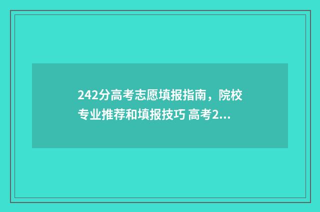 242分高考志愿填报指南,院校专业推荐和填报技巧 高考247分