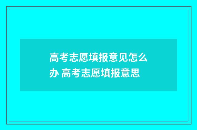 高考志愿填报意见怎么办 高考志愿填报意思