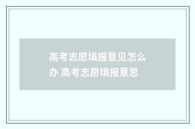 高考志愿填报意见怎么办 高考志愿填报意思