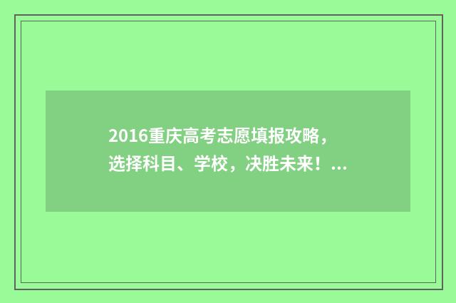 2016重庆高考志愿填报攻略，选择科目、学校，决胜未来！ 2016重庆高考分数线是多少