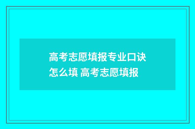 高考志愿填报专业口诀怎么填 高考志愿填报