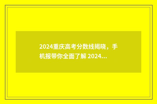 2024重庆高考分数线揭晓，手机报带你全面了解 2024重庆高考分数段位表