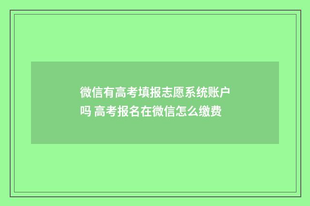 微信有高考填报志愿系统账户吗 高考报名在微信怎么缴费