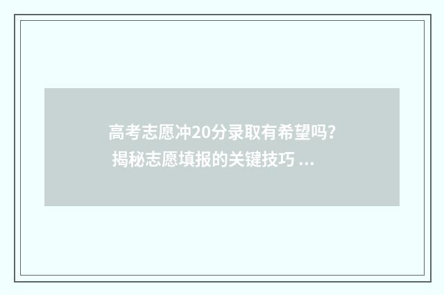 高考志愿冲20分录取有希望吗？ 揭秘志愿填报的关键技巧 高考志愿冲多少名